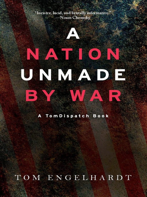 Title details for A Nation Unmade by War by Tom Engelhardt - Available